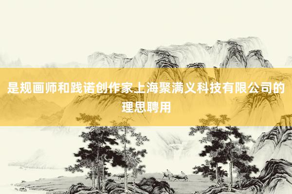 是规画师和践诺创作家上海聚满义科技有限公司的理思聘用