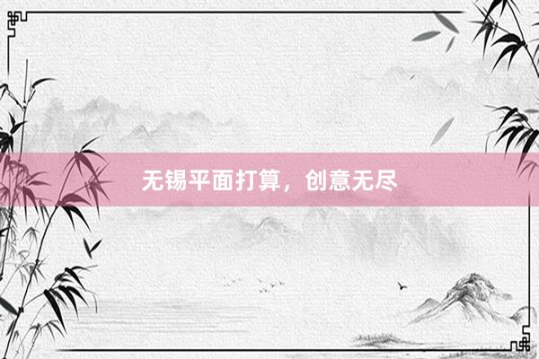 无锡平面打算,创意无尽