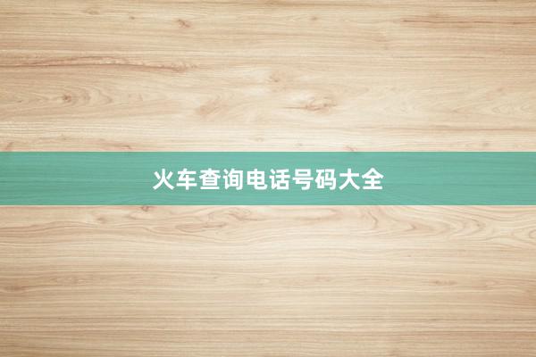 火车查询电话号码大全