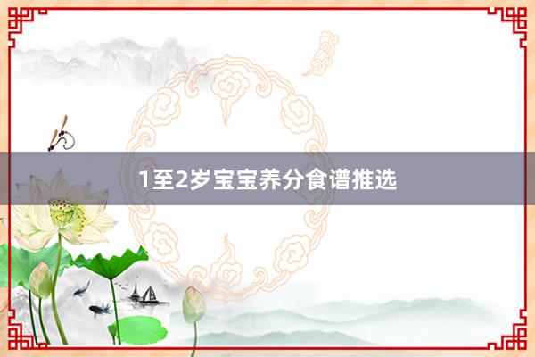 1至2岁宝宝养分食谱推选