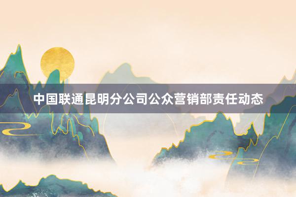 中国联通昆明分公司公众营销部责任动态